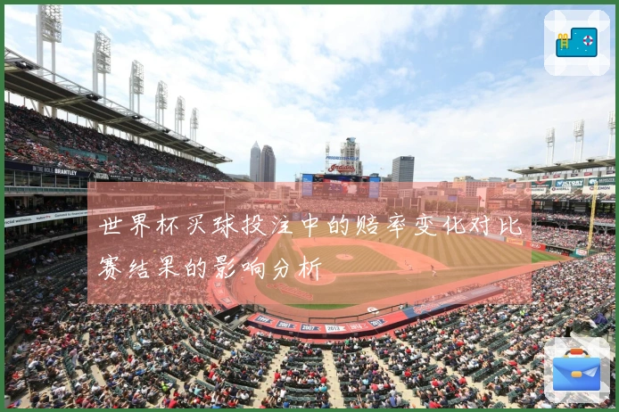世界杯买球投注中的赔率变化对比赛结果的影响分析