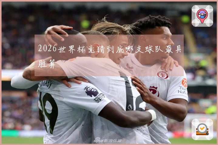 2026世界杯竞猜到底哪支球队最具胜算