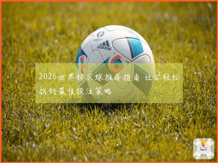 2026世界杯买球推荐指南 让你轻松找到最佳投注策略
