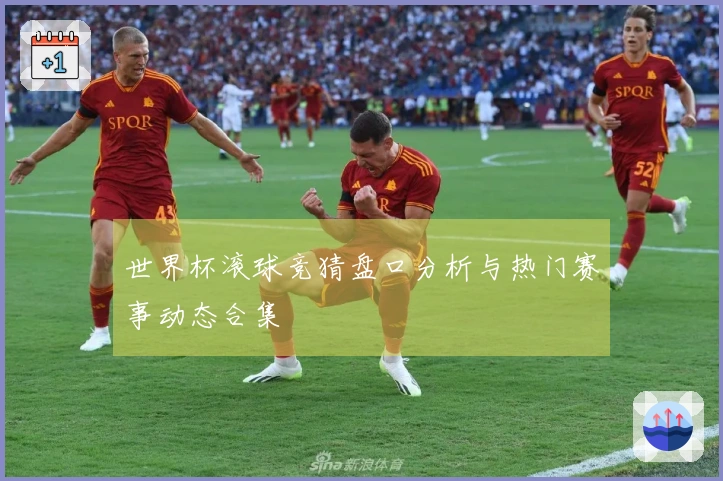 世界杯滚球竞猜盘口分析与热门赛事动态合集