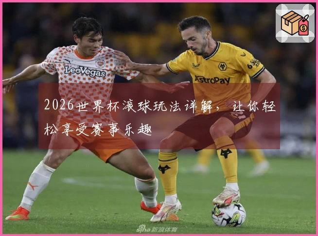 2026世界杯滚球玩法详解，让你轻松享受赛事乐趣