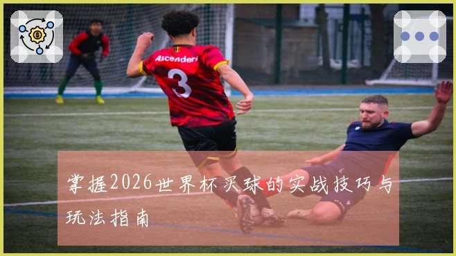 掌握2026世界杯买球的实战技巧与玩法指南