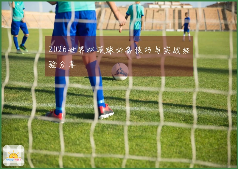 2026世界杯滚球必备技巧与实战经验分享