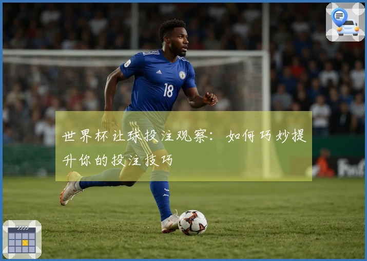 世界杯让球投注观察：如何巧妙提升你的投注技巧