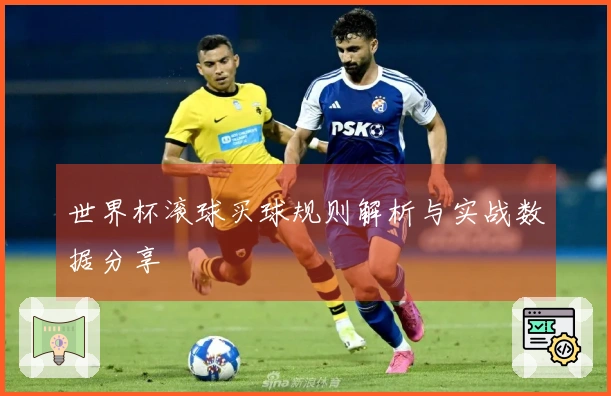 世界杯滚球买球规则解析与实战数据分享