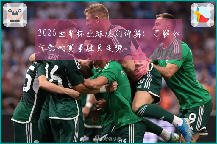 2026世界杯让球规则详解：了解如何影响赛事胜负走势