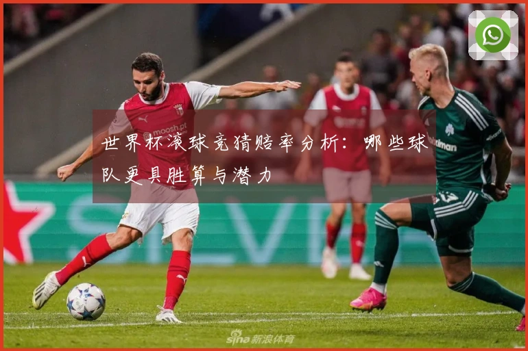 世界杯滚球竞猜赔率分析：哪些球队更具胜算与潜力