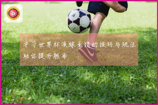 学习世界杯滚球竞猜的技巧与玩法助你提升胜率