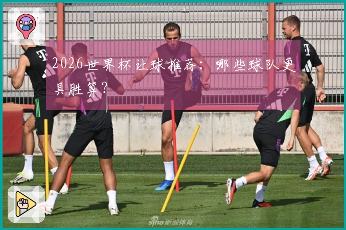 2026世界杯让球推荐：哪些球队更具胜算？