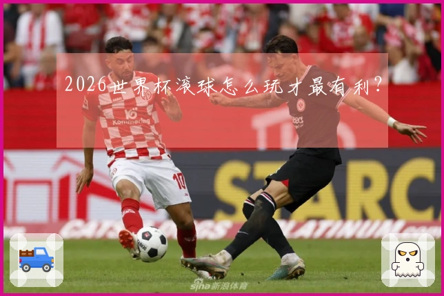 2026世界杯滚球怎么玩才最有利？
