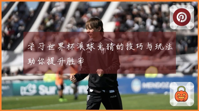学习世界杯滚球竞猜的技巧与玩法助你提升胜率