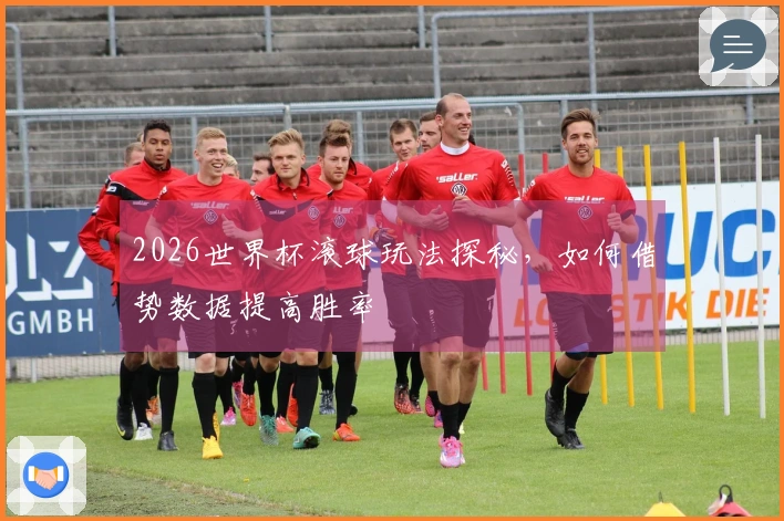 2026世界杯滚球玩法探秘，如何借势数据提高胜率