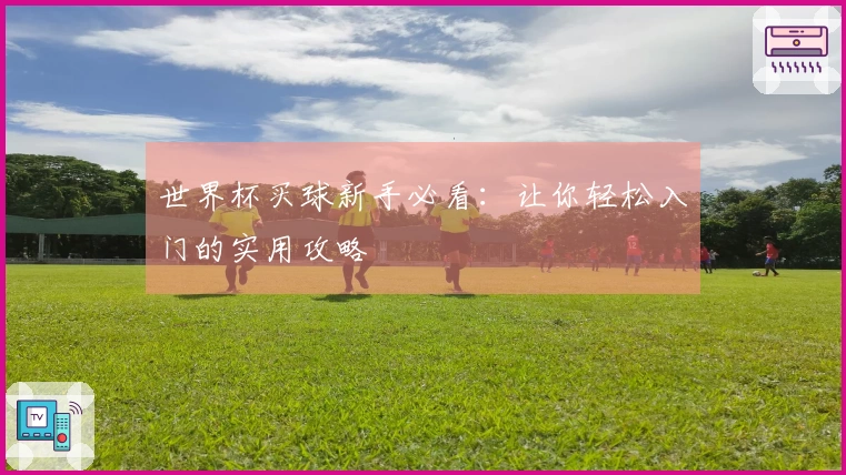 世界杯买球新手必看：让你轻松入门的实用攻略