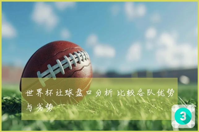 世界杯让球盘口分析 比较各队优势与劣势