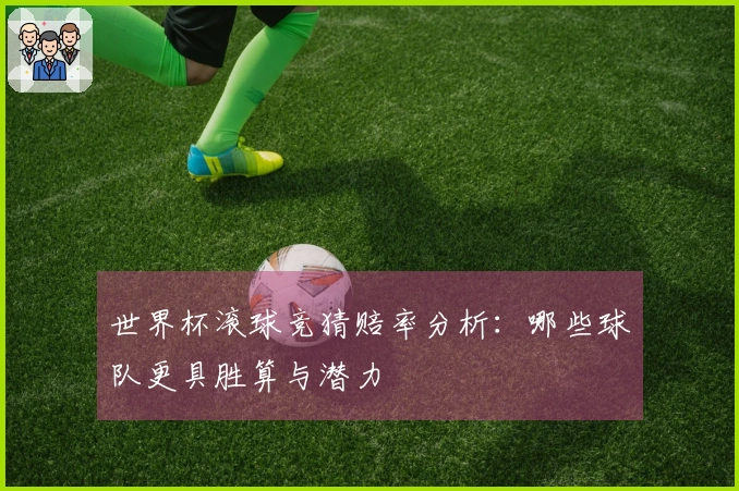 世界杯滚球竞猜赔率分析：哪些球队更具胜算与潜力