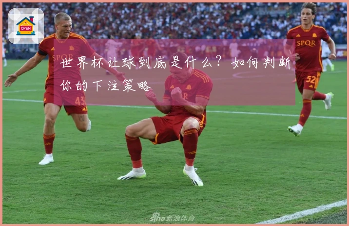 世界杯让球到底是什么？如何判断你的下注策略