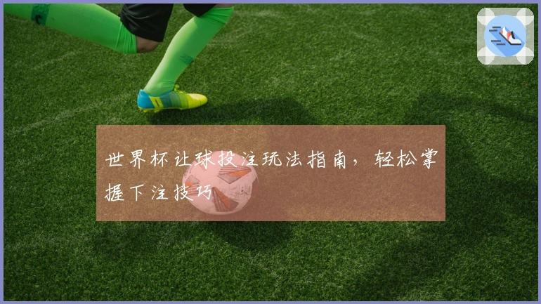 世界杯让球投注玩法指南，轻松掌握下注技巧