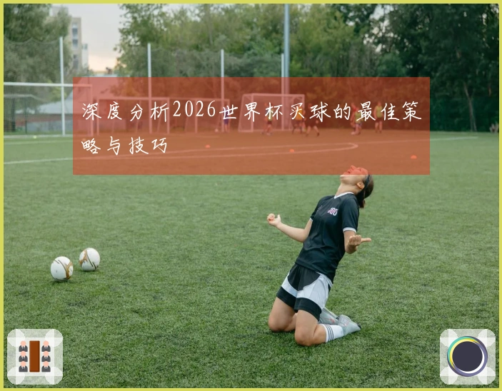 深度分析2026世界杯买球的最佳策略与技巧