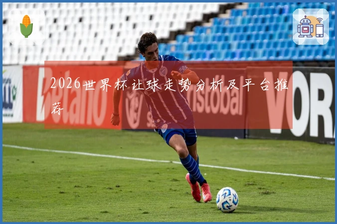2026世界杯让球走势分析及平台推荐