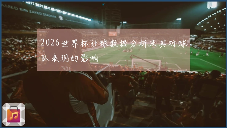 2026世界杯让球数据分析及其对球队表现的影响